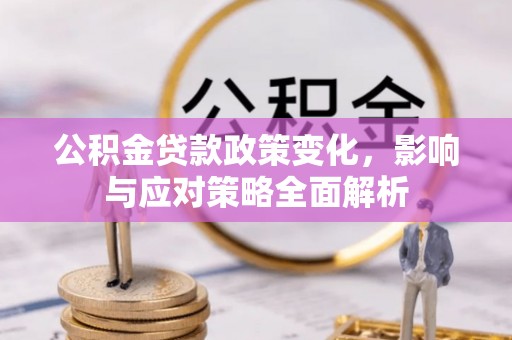 若羌公积金贷款政策变化，影响与应对策略全面解析