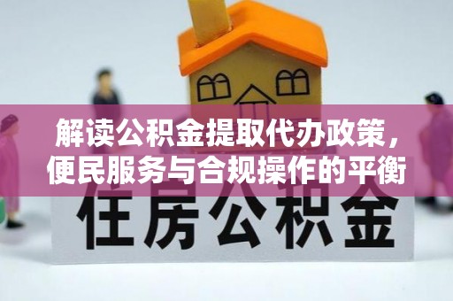 太谷解读公积金提取代办政策，便民服务与合规操作的平衡之道