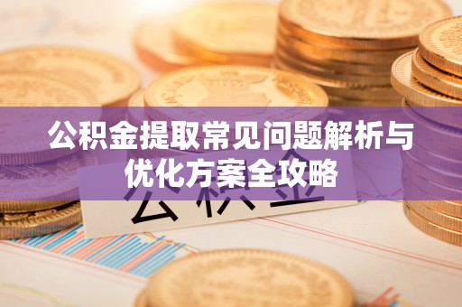 裕民公积金提取常见问题解析与优化方案全攻略