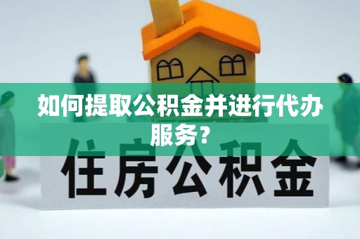 若尔盖如何提取公积金并进行代办服务？