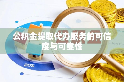 梅江公积金提取代办服务的可信度与可靠性